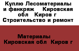 Куплю Лесоматериалы и фанкряж. - Кировская обл., Киров г. Строительство и ремонт » Материалы   . Кировская обл.,Киров г.